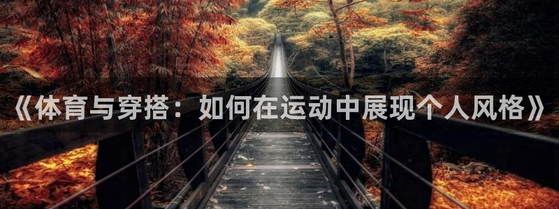 乐球直播app：《体育与穿搭：如何在运动中展现个人风格》