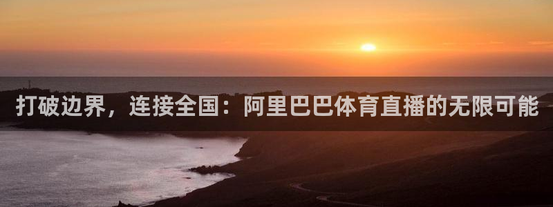 乐球直播低调看球：打破边界，连接全国：阿里巴巴体育直播的无限可能