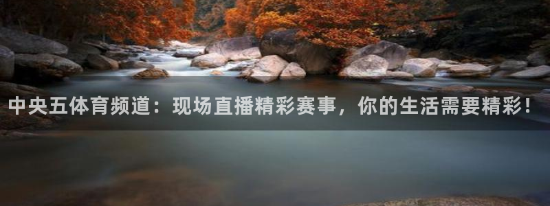 乐球直播下载app：中央五体育频道：现场直播精彩赛事，你的生活需要精彩！