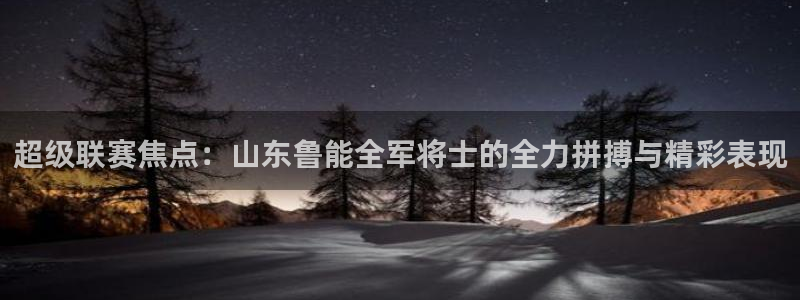 乐球直播无插件nba：超级联赛焦点：山东鲁能全军将士的全力拼搏与精彩表现