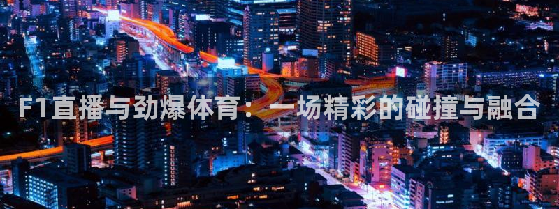 乐球直播免费观看nba：F1直播与劲爆体育：一场精彩的碰撞与融合