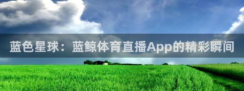 乐球直播网址：蓝色星球：蓝鲸体育直播App的精彩瞬间