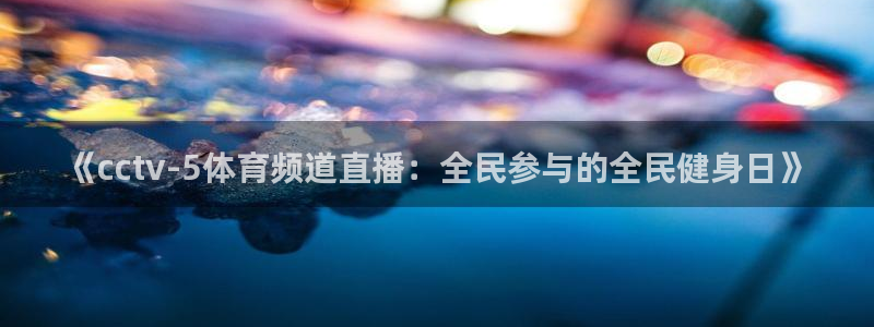 乐球直播tv乐球官网：《cctv-5体育频道直播：全民参与的全民健身日》