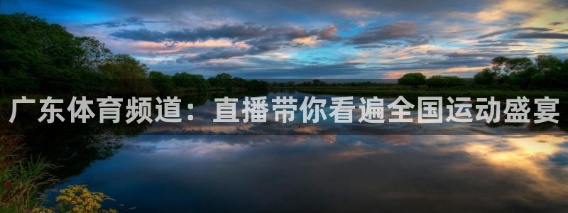 乐球直播nba免费观看高清版：广东体育频道：直播带你看遍全国运动盛宴