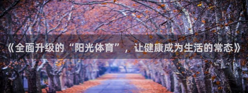 乐球直播世界杯：《全面升级的“阳光体育”，让健康成为生活的常态》