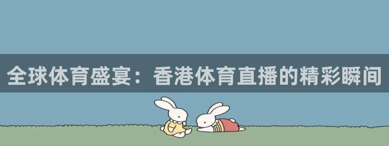 乐球直播nba在线直播：全球体育盛宴：香港体育直播的精彩瞬间