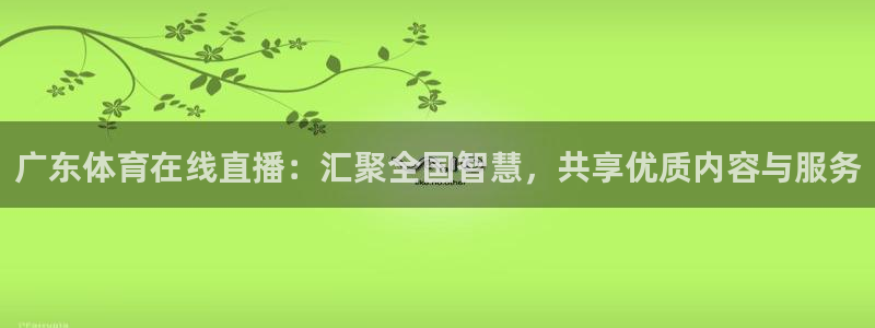 乐球直播app：广东体育在线直播：汇聚全国智慧，共享优质内容与服务