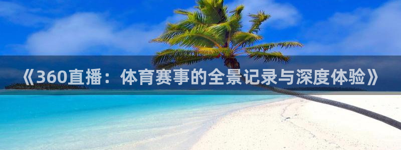 乐球直播(高清版)：《360直播：体育赛事的全景记录与深度体验》